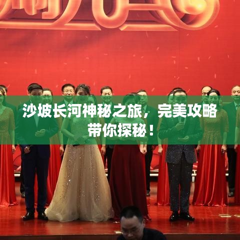 沙坡長河神秘之旅，完美攻略帶你探秘！