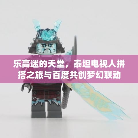 樂(lè)高迷的天堂，泰坦電視人拼搭之旅與百度共創(chuàng)夢(mèng)幻聯(lián)動(dòng)