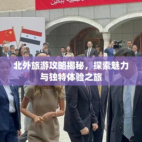 北外旅游攻略揭秘，探索魅力與獨(dú)特體驗(yàn)之旅