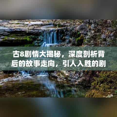 古8劇情大揭秘，深度剖析背后的故事走向，引人入勝的劇情解析！