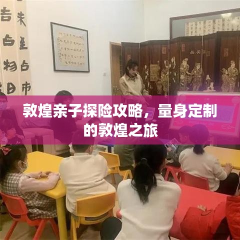 敦煌親子探險(xiǎn)攻略，量身定制的敦煌之旅