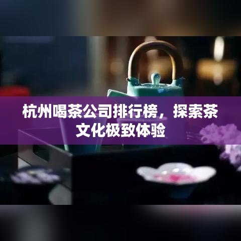 杭州喝茶公司排行榜，探索茶文化極致體驗(yàn)