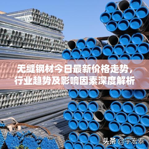 無(wú)縫鋼材今日最新價(jià)格走勢(shì)，行業(yè)趨勢(shì)及影響因素深度解析