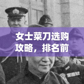 女士菜刀選購(gòu)攻略，排名前十的品牌與詳細(xì)解析