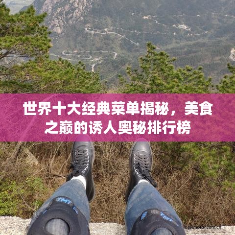 世界十大經(jīng)典菜單揭秘，美食之巔的誘人奧秘排行榜