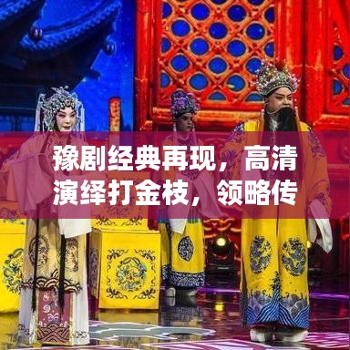豫劇經典再現(xiàn)，高清演繹打金枝，領略傳統(tǒng)藝術的無盡魅力