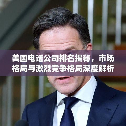 美國電話公司排名揭秘，市場格局與激烈競爭格局深度解析