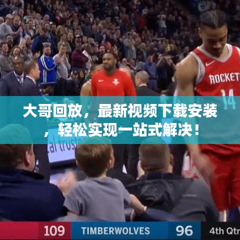 大哥回放，最新視頻下載安裝，輕松實(shí)現(xiàn)一站式解決！