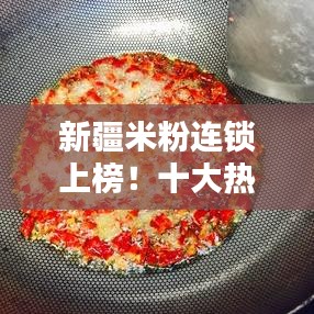 新疆米粉連鎖上榜！十大熱門之選不容錯(cuò)過