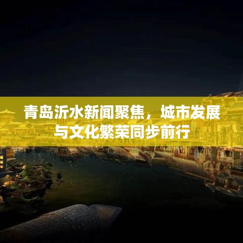 青島沂水新聞聚焦，城市發(fā)展與文化繁榮同步前行
