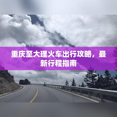 重慶至大理火車(chē)出行攻略，最新行程指南