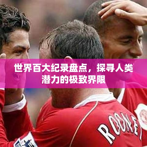 世界百大紀(jì)錄盤點(diǎn)，探尋人類潛力的極致界限