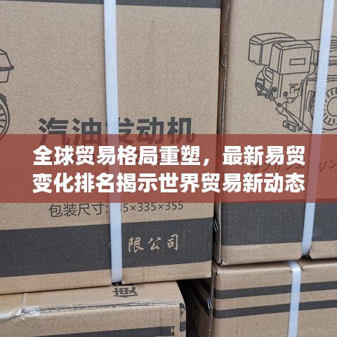 全球貿(mào)易格局重塑，最新易貿(mào)變化排名揭示世界貿(mào)易新動態(tài)