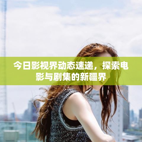 今日影視界動(dòng)態(tài)速遞，探索電影與劇集的新疆界
