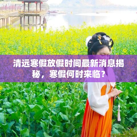 清遠寒假放假時間最新消息揭秘，寒假何時來臨？