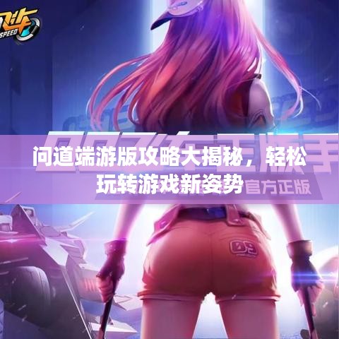 問道端游版攻略大揭秘，輕松玩轉(zhuǎn)游戲新姿勢