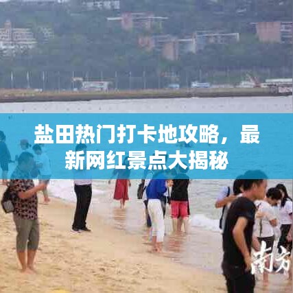 鹽田熱門打卡地攻略，最新網(wǎng)紅景點(diǎn)大揭秘