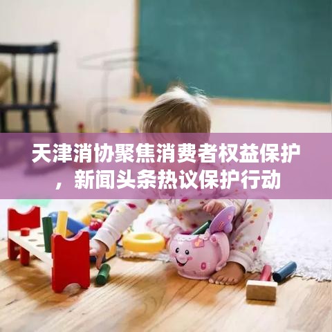 天津消協(xié)聚焦消費者權(quán)益保護，新聞頭條熱議保護行動