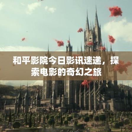 和平影院今日影訊速遞，探索電影的奇幻之旅