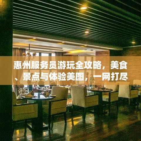 惠州服務(wù)員游玩全攻略，美食、景點與體驗美圖，一網(wǎng)打盡！