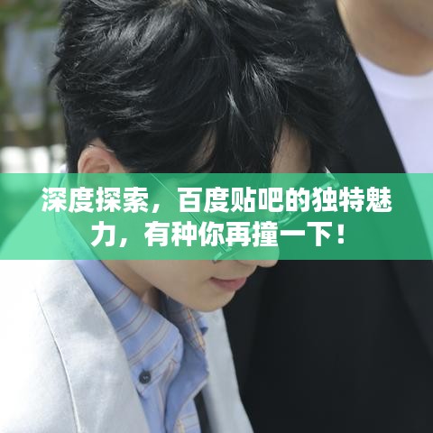 深度探索，百度貼吧的獨(dú)特魅力，有種你再撞一下！