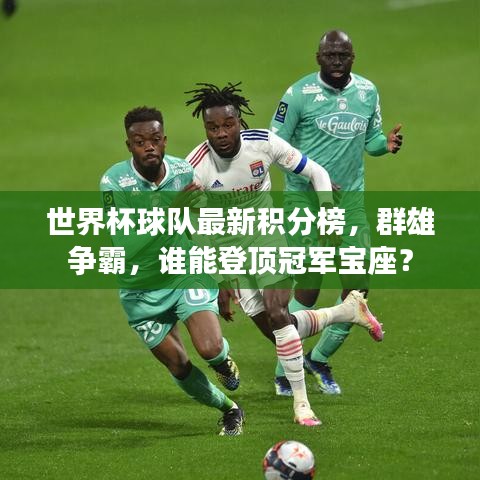 世界杯球隊最新積分榜，群雄爭霸，誰能登頂冠軍寶座？