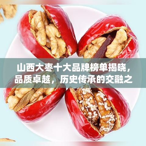 山西大棗十大品牌榜單揭曉，品質(zhì)卓越，歷史傳承的交融之選