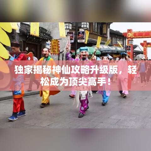 獨(dú)家揭秘神仙攻略升級(jí)版，輕松成為頂尖高手！