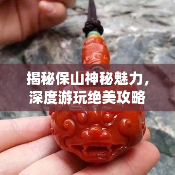 揭秘保山神秘魅力，深度游玩絕美攻略