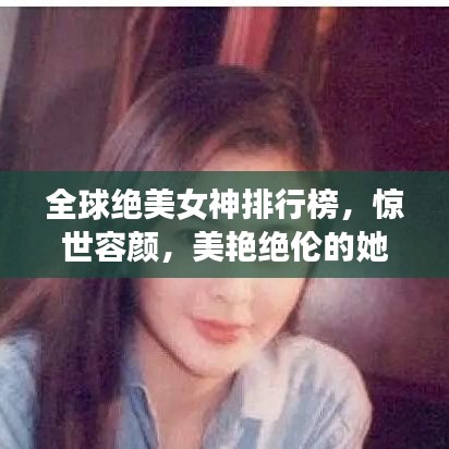 全球絕美女神排行榜，驚世容顏，美艷絕倫的她們驚艷世界！