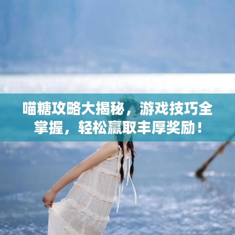 喵糖攻略大揭秘，游戲技巧全掌握，輕松贏取豐厚獎勵！