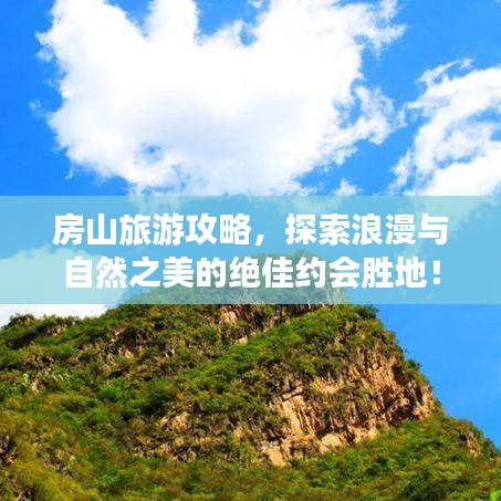房山旅游攻略，探索浪漫與自然之美的絕佳約會勝地！