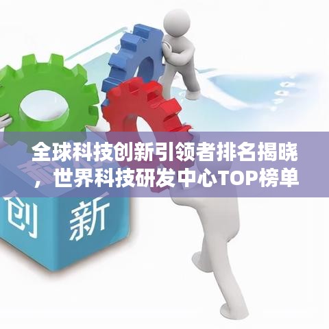 全球科技創(chuàng)新引領(lǐng)者排名揭曉，世界科技研發(fā)中心TOP榜單探索