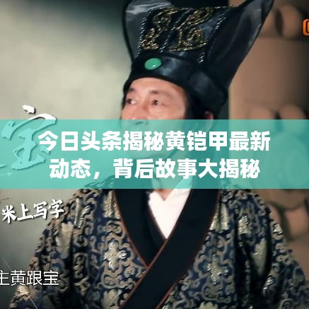 今日頭條揭秘黃鎧甲最新動(dòng)態(tài)，背后故事大揭秘