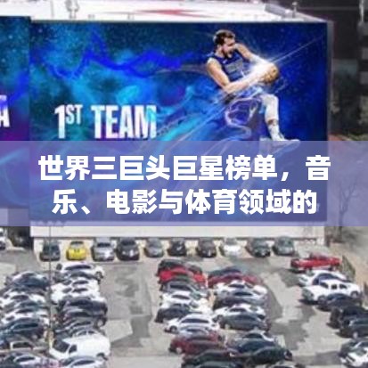 世界三巨頭巨星榜單，音樂(lè)、電影與體育領(lǐng)域的傳奇人物盤點(diǎn)