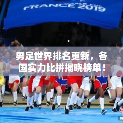 男足世界排名更新，各國(guó)實(shí)力比拼揭曉榜單！