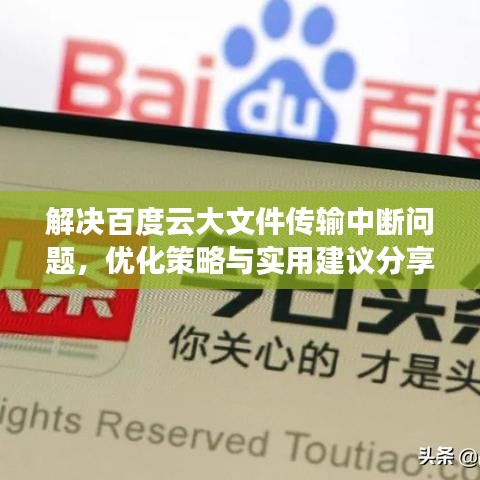 解決百度云大文件傳輸中斷問題，優(yōu)化策略與實(shí)用建議分享