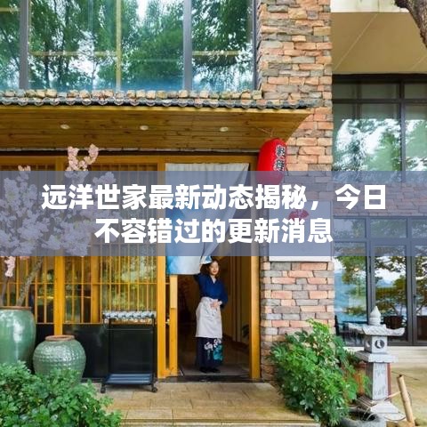 遠(yuǎn)洋世家最新動(dòng)態(tài)揭秘，今日不容錯(cuò)過(guò)的更新消息
