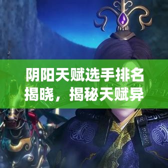 陰陽天賦選手排名揭曉，揭秘天賦異稟者前十名榜單