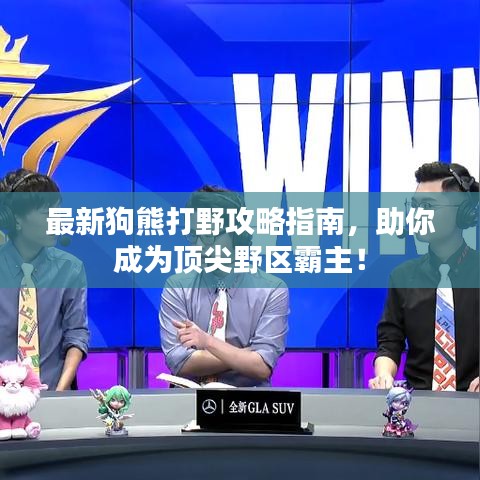 最新狗熊打野攻略指南，助你成為頂尖野區(qū)霸主！
