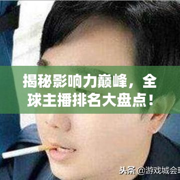 揭秘影響力巔峰，全球主播排名大盤點(diǎn)！