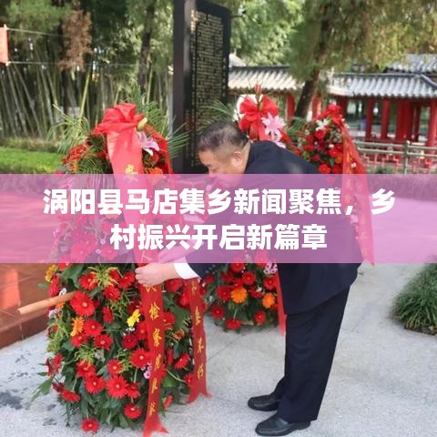 渦陽縣馬店集鄉(xiāng)新聞聚焦，鄉(xiāng)村振興開啟新篇章