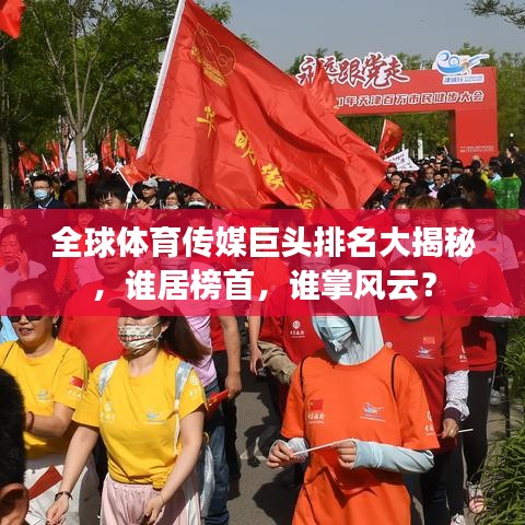 全球體育傳媒巨頭排名大揭秘，誰居榜首，誰掌風(fēng)云？