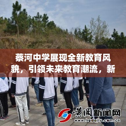 蔡河中學(xué)展現(xiàn)全新教育風(fēng)貌，引領(lǐng)未來教育潮流，新聞?lì)^條熱議