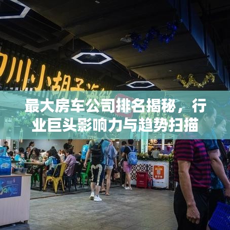 最大房車公司排名揭秘，行業(yè)巨頭影響力與趨勢掃描