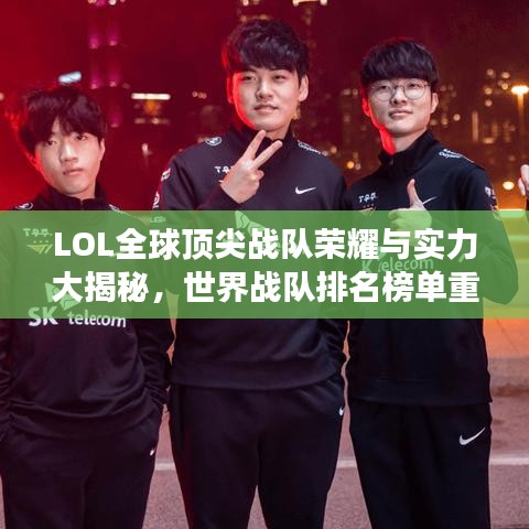 LOL全球頂尖戰(zhàn)隊(duì)榮耀與實(shí)力大揭秘，世界戰(zhàn)隊(duì)排名榜單重磅出爐！