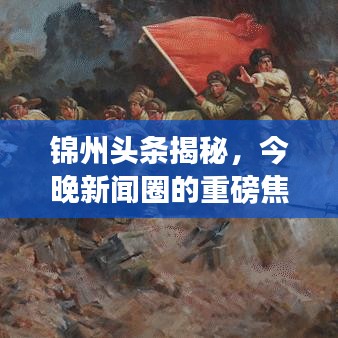 錦州頭條揭秘，今晚新聞圈的重磅焦點
