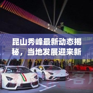 昆山秀峰最新動(dòng)態(tài)揭秘，當(dāng)?shù)匕l(fā)展迎來(lái)新里程碑