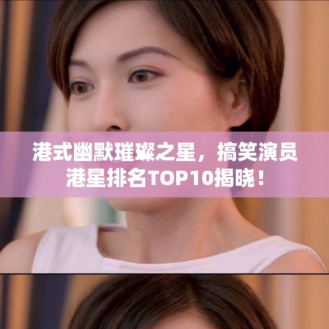 港式幽默璀璨之星，搞笑演員港星排名TOP10揭曉！