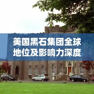 美國黑石集團全球地位及影響力深度探討